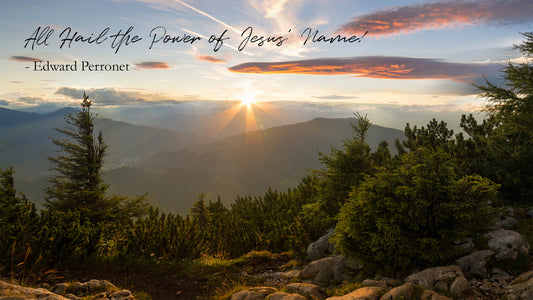 All Hail the Power of Jesus’ Name! - Edward Perronet