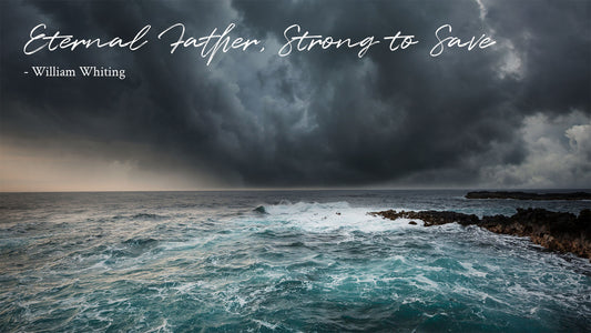 Eternal Father, Strong to Save -William Whiting