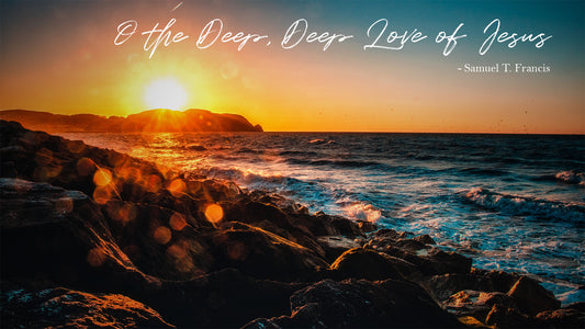 O the Deep, Deep Love of Jesus -Samuel T. Francis
