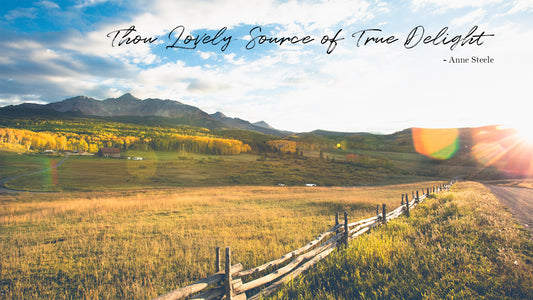Thou Lovely Source of True Delight -Anne Steele