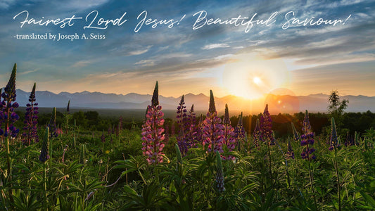 Fairest Lord Jesus! & Beautiful Saviour! -translated by Joseph A Seiss