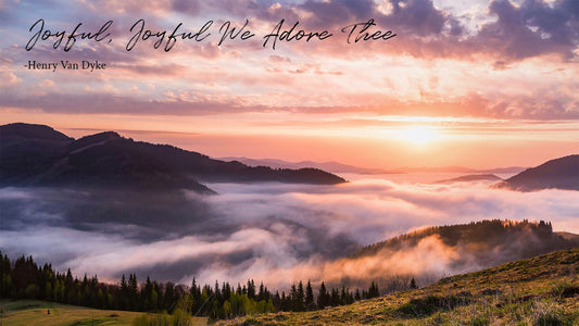 Joyful, Joyful, We Adore Thee -Henry Van Dyke