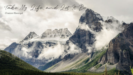 Take My Life, and Let It Be -Frances Havergal